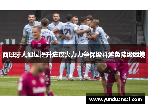 西班牙人通过提升进攻火力力争保级并避免降级困境
