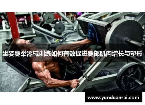 坐姿腿举器械训练如何有效促进腿部肌肉增长与塑形