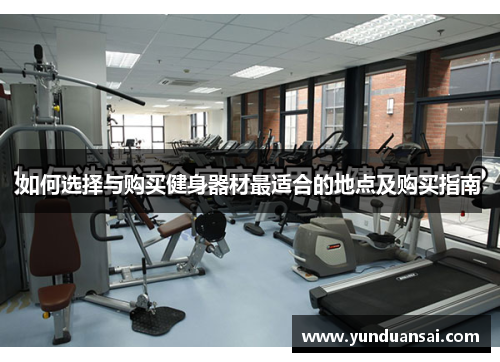 如何选择与购买健身器材最适合的地点及购买指南