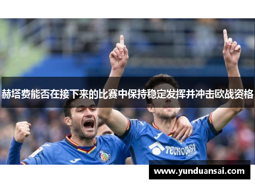 赫塔费能否在接下来的比赛中保持稳定发挥并冲击欧战资格