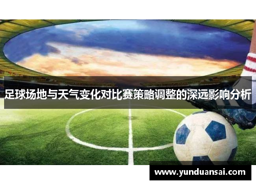足球场地与天气变化对比赛策略调整的深远影响分析