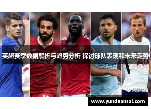 英超赛季数据解析与趋势分析 探讨球队表现和未来走势
