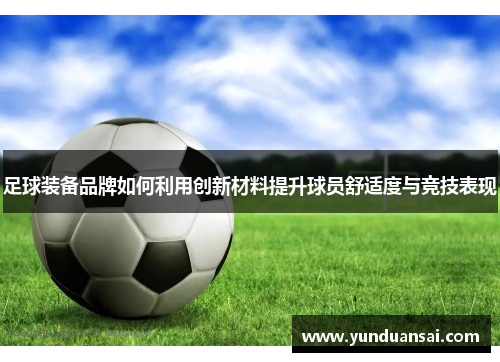 足球装备品牌如何利用创新材料提升球员舒适度与竞技表现